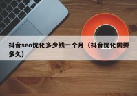 抖音seo優(yōu)化多少錢一個(gè)月（抖音優(yōu)化需要多久）