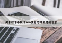 關(guān)于以下不屬于seo優(yōu)化范疇的是的信息