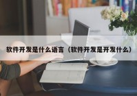 軟件開發(fā)是什么語(yǔ)言（軟件開發(fā)是開發(fā)什么）