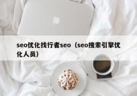 seo優(yōu)化找行者seo（seo搜索引擎優(yōu)化人員）