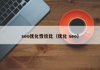 seo優(yōu)化性價比（優(yōu)化 seo）