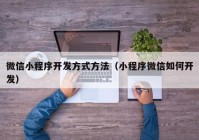 微信小程序開發(fā)方式方法（小程序微信如何開發(fā)）