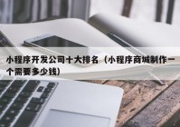 小程序開發(fā)公司十大排名（小程序商城制作一個需要多少錢）