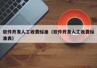 軟件開發(fā)人工收費(fèi)標(biāo)準(zhǔn)（軟件開發(fā)人工收費(fèi)標(biāo)準(zhǔn)表）