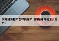 網(wǎng)站建設(shè)推廣怎樣找客戶(hù)（網(wǎng)站建好后怎么推廣）