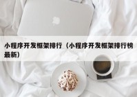 小程序開發(fā)框架排行（小程序開發(fā)框架排行榜最新）