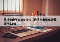 跨境電商平臺(tái)seo優(yōu)化（跨境電商優(yōu)化師是做什么的）